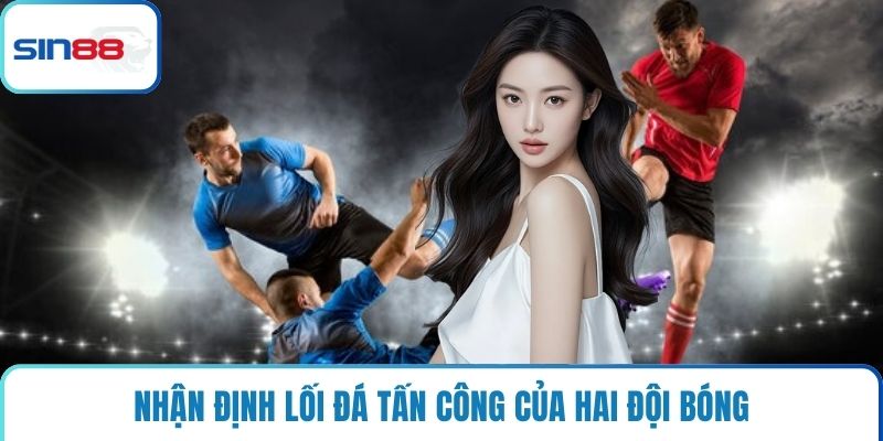Nhận định lối đá tấn công của hai đội bóng